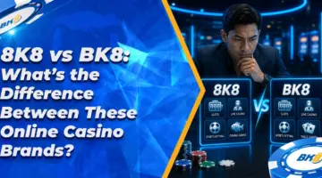 8K8 vs BK8: What’s the Difference Between These Online Casino Brands?